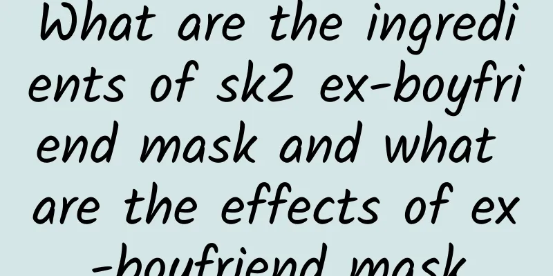 What are the ingredients of sk2 ex-boyfriend mask and what are the effects of ex-boyfriend mask
