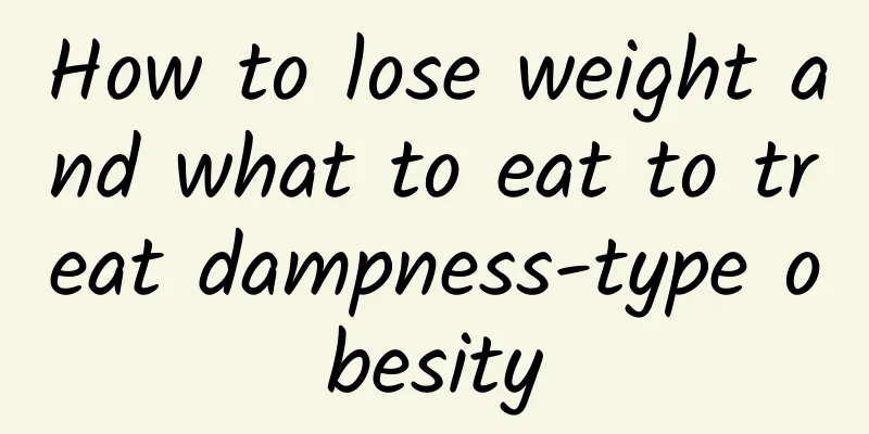 How to lose weight and what to eat to treat dampness-type obesity
