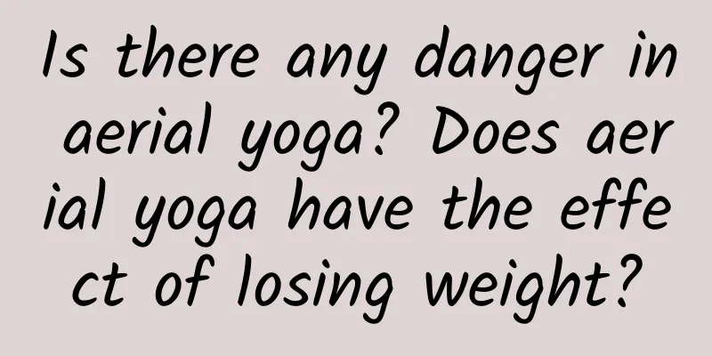 Is there any danger in aerial yoga? Does aerial yoga have the effect of losing weight?