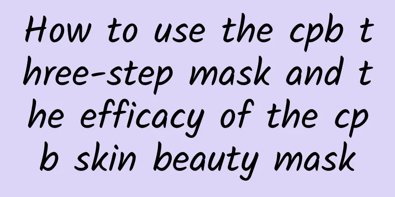 How to use the cpb three-step mask and the efficacy of the cpb skin beauty mask