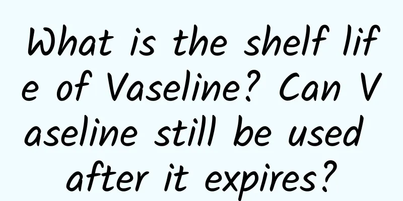 What is the shelf life of Vaseline? Can Vaseline still be used after it expires?