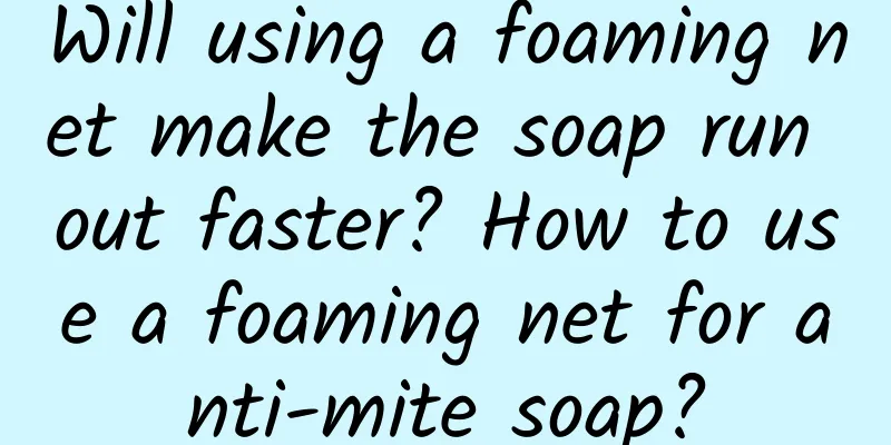 Will using a foaming net make the soap run out faster? How to use a foaming net for anti-mite soap?