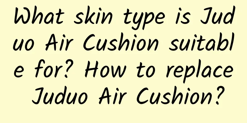 What skin type is Juduo Air Cushion suitable for? How to replace Juduo Air Cushion?