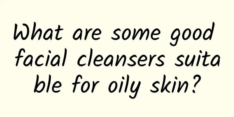 What are some good facial cleansers suitable for oily skin?