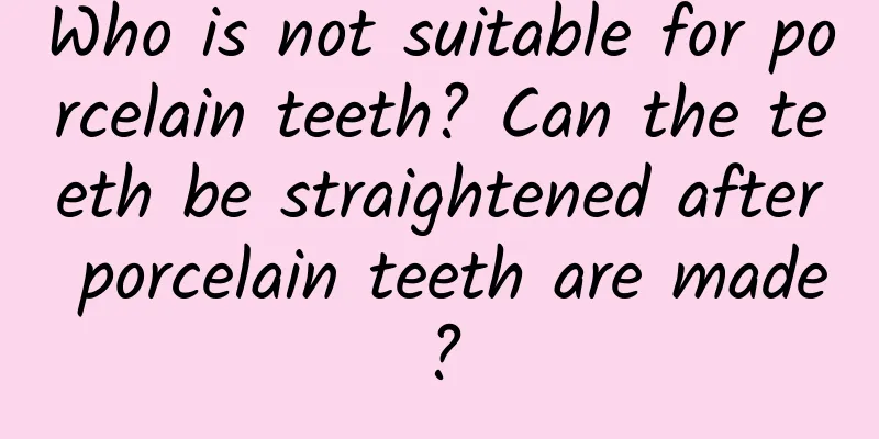 Who is not suitable for porcelain teeth? Can the teeth be straightened after porcelain teeth are made?