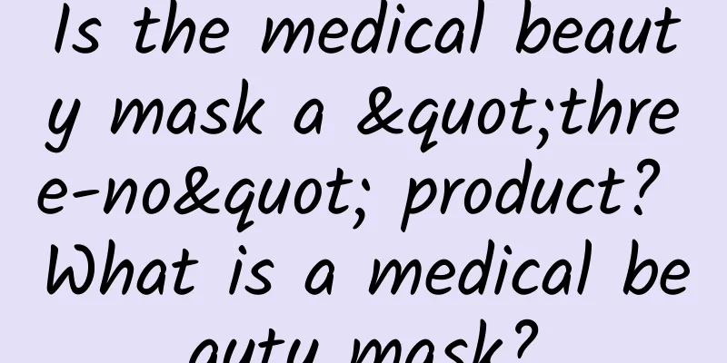Is the medical beauty mask a "three-no" product? What is a medical beauty mask?