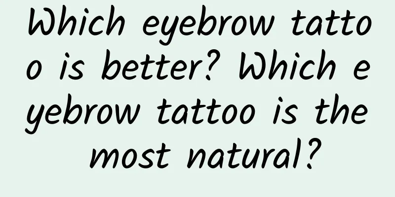 Which eyebrow tattoo is better? Which eyebrow tattoo is the most natural?
