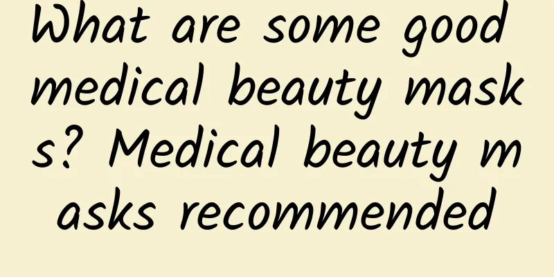 What are some good medical beauty masks? Medical beauty masks recommended