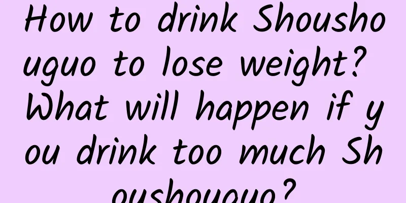 How to drink Shoushouguo to lose weight? What will happen if you drink too much Shoushouguo?