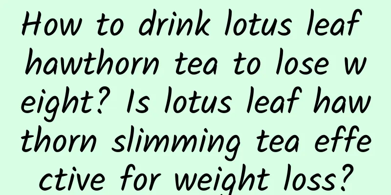 How to drink lotus leaf hawthorn tea to lose weight? Is lotus leaf hawthorn slimming tea effective for weight loss?