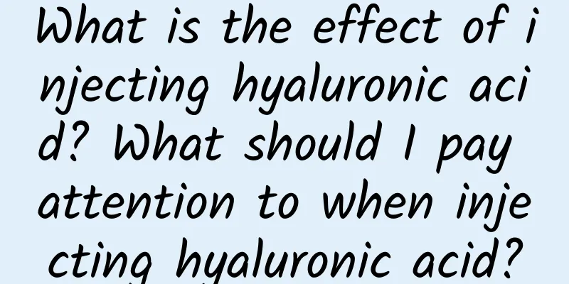 What is the effect of injecting hyaluronic acid? What should I pay attention to when injecting hyaluronic acid?
