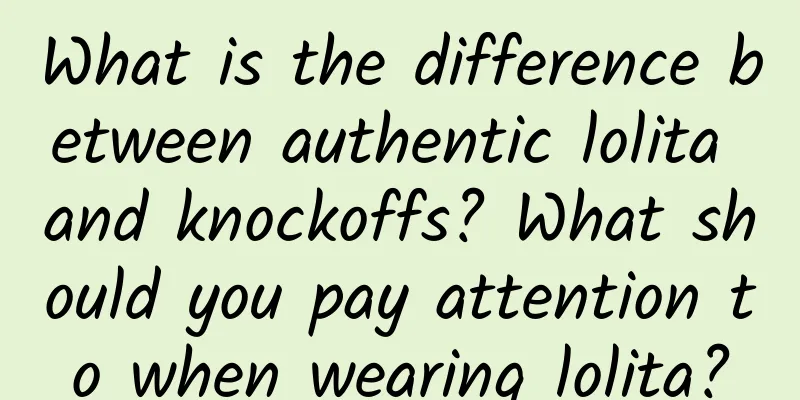 What is the difference between authentic lolita and knockoffs? What should you pay attention to when wearing lolita?