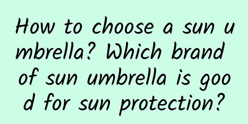 How to choose a sun umbrella? Which brand of sun umbrella is good for sun protection?