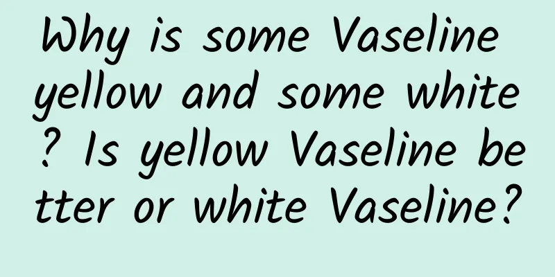 Why is some Vaseline yellow and some white? Is yellow Vaseline better or white Vaseline?