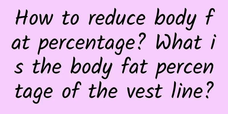 How to reduce body fat percentage? What is the body fat percentage of the vest line?