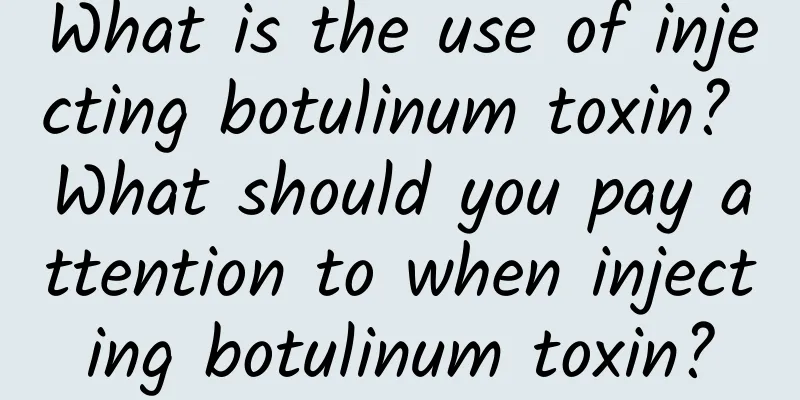What is the use of injecting botulinum toxin? What should you pay attention to when injecting botulinum toxin?