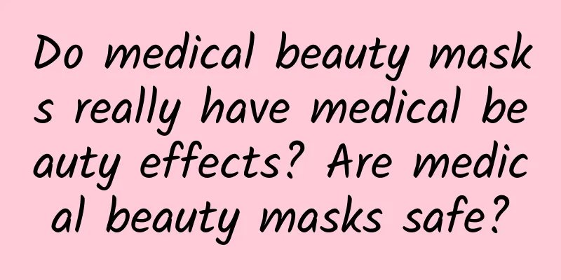 Do medical beauty masks really have medical beauty effects? Are medical beauty masks safe?