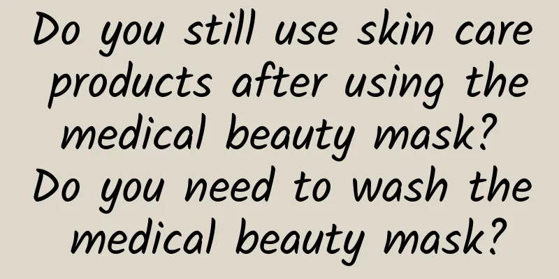 Do you still use skin care products after using the medical beauty mask? Do you need to wash the medical beauty mask?