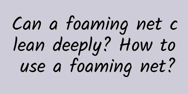 Can a foaming net clean deeply? How to use a foaming net?