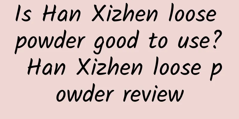 Is Han Xizhen loose powder good to use? Han Xizhen loose powder review