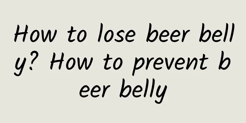 How to lose beer belly? How to prevent beer belly