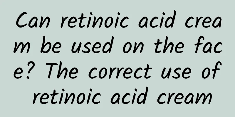 Can retinoic acid cream be used on the face? The correct use of retinoic acid cream