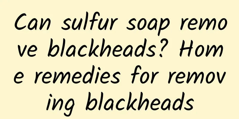 Can sulfur soap remove blackheads? Home remedies for removing blackheads