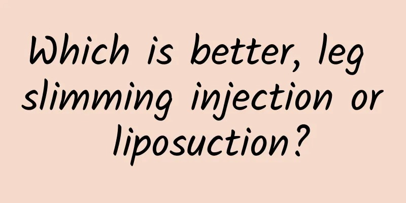 Which is better, leg slimming injection or liposuction?