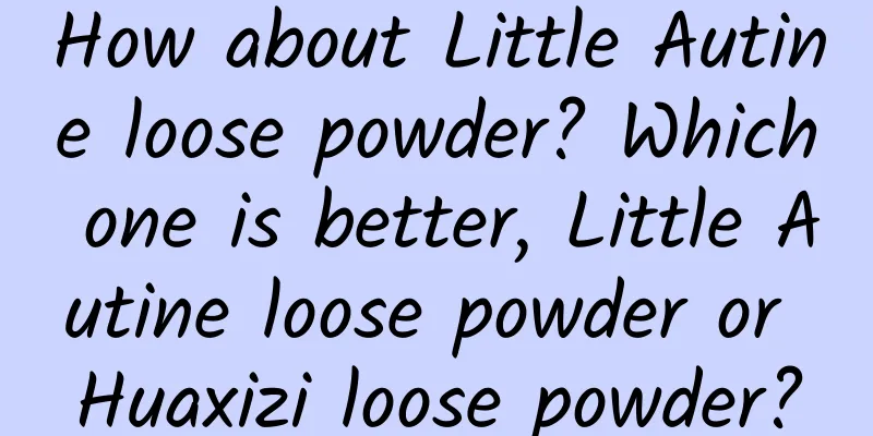 How about Little Autine loose powder? Which one is better, Little Autine loose powder or Huaxizi loose powder?