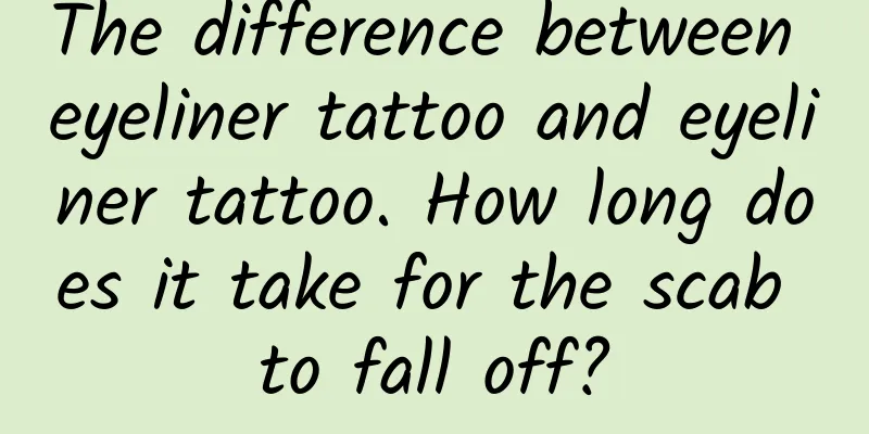 The difference between eyeliner tattoo and eyeliner tattoo. How long does it take for the scab to fall off?
