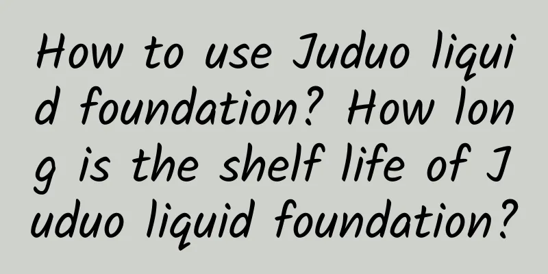 How to use Juduo liquid foundation? How long is the shelf life of Juduo liquid foundation?