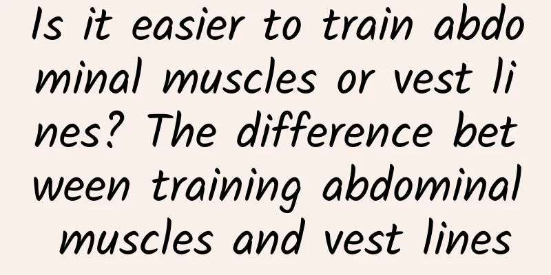 Is it easier to train abdominal muscles or vest lines? The difference between training abdominal muscles and vest lines