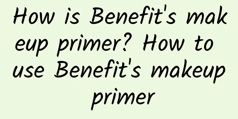 How is Benefit's makeup primer? How to use Benefit's makeup primer