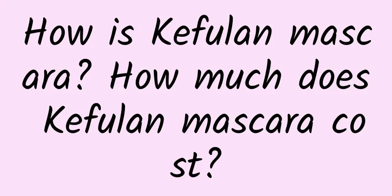 How is Kefulan mascara? How much does Kefulan mascara cost?