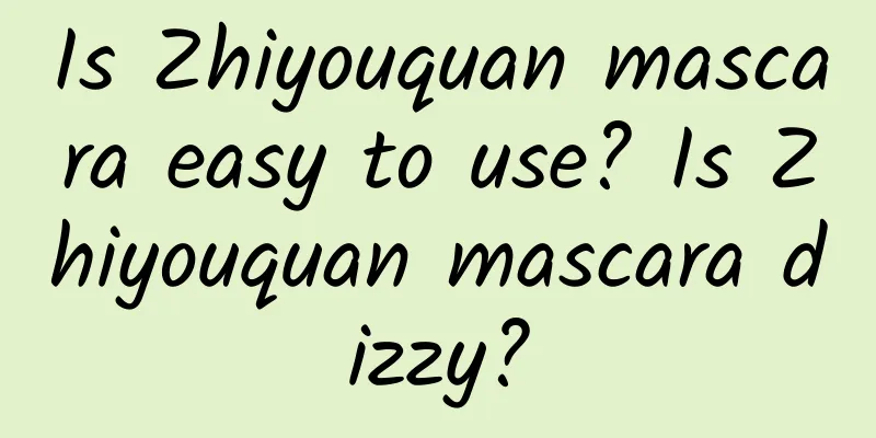 Is Zhiyouquan mascara easy to use? Is Zhiyouquan mascara dizzy?
