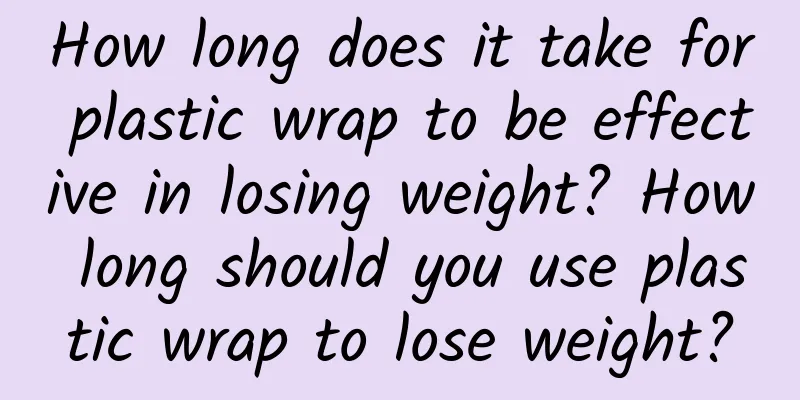 How long does it take for plastic wrap to be effective in losing weight? How long should you use plastic wrap to lose weight?