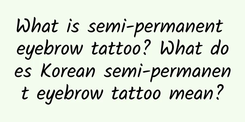 What is semi-permanent eyebrow tattoo? What does Korean semi-permanent eyebrow tattoo mean?