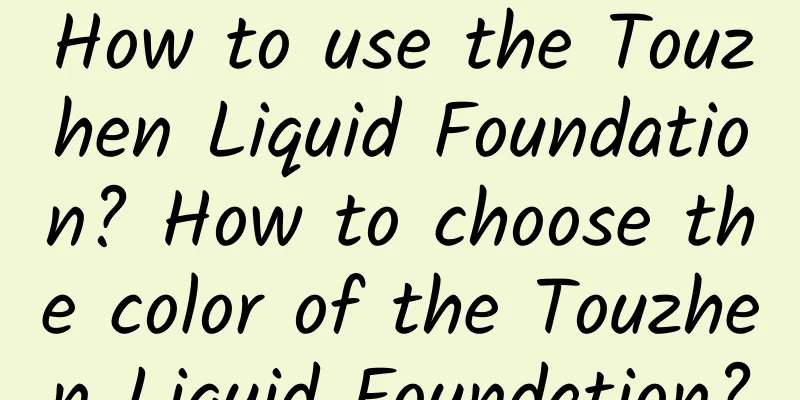 How to use the Touzhen Liquid Foundation? How to choose the color of the Touzhen Liquid Foundation?
