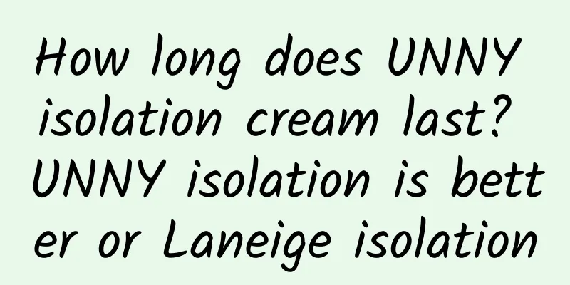 How long does UNNY isolation cream last? UNNY isolation is better or Laneige isolation
