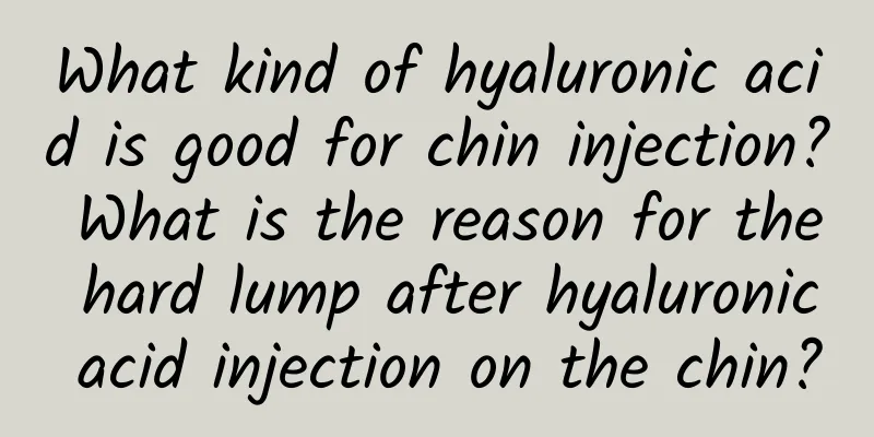 What kind of hyaluronic acid is good for chin injection? What is the reason for the hard lump after hyaluronic acid injection on the chin?