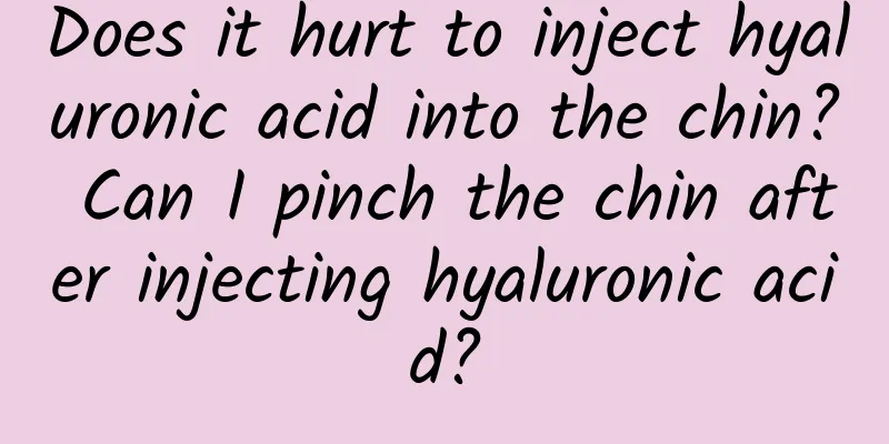 Does it hurt to inject hyaluronic acid into the chin? Can I pinch the chin after injecting hyaluronic acid?