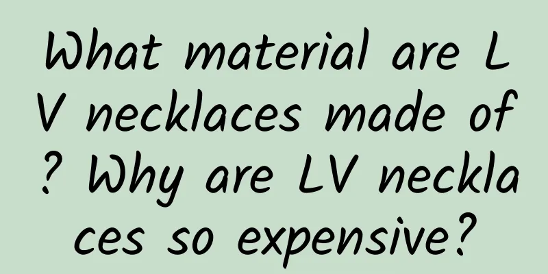 What material are LV necklaces made of? Why are LV necklaces so expensive?