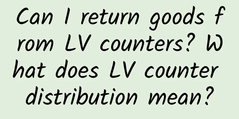 Can I return goods from LV counters? What does LV counter distribution mean?