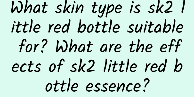 What skin type is sk2 little red bottle suitable for? What are the effects of sk2 little red bottle essence?
