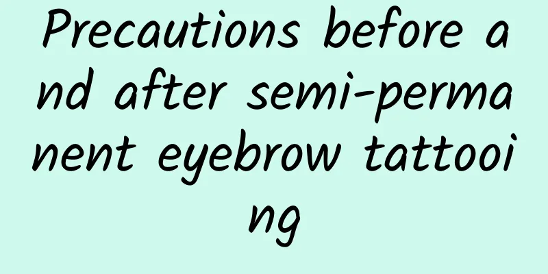 Precautions before and after semi-permanent eyebrow tattooing