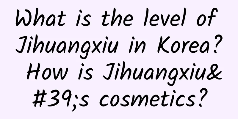 What is the level of Jihuangxiu in Korea? How is Jihuangxiu's cosmetics?