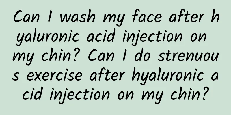 Can I wash my face after hyaluronic acid injection on my chin? Can I do strenuous exercise after hyaluronic acid injection on my chin?