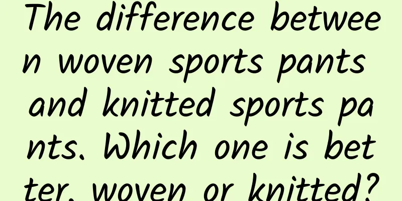 The difference between woven sports pants and knitted sports pants. Which one is better, woven or knitted?