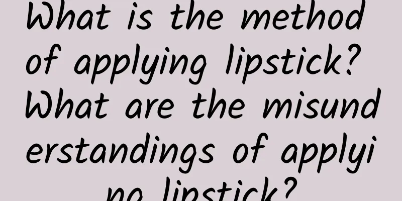 What is the method of applying lipstick? What are the misunderstandings of applying lipstick?