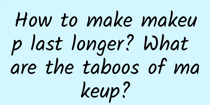 How to make makeup last longer? What are the taboos of makeup?